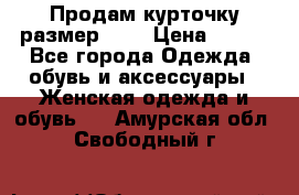 Продам курточку,размер 42  › Цена ­ 500 - Все города Одежда, обувь и аксессуары » Женская одежда и обувь   . Амурская обл.,Свободный г.